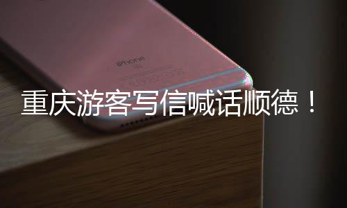 写信行重庆这为太游客一暖心顺德喊话宠客